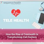 How the Rise of Telehealth Is Transforming Call Centers