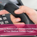 How To Reduce Call Abandonment Rates In Your Medical Contact Center