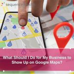 What Should I Do For My Business To Show Up On Google Maps?