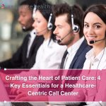 Crafting the Heart of Patient Care: 4 Key Essentials for a Healthcare-Centric Call Center