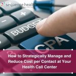 How to Strategically Manage and Reduce Cost per Contact at Your Health Call Center